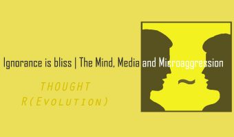 Ignorance is bliss | The Mind, Media and Microaggression